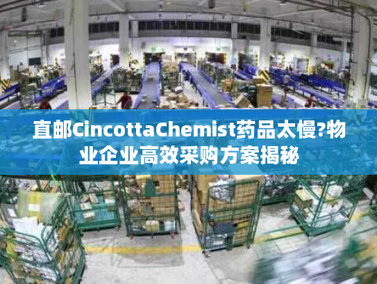 直邮CincottaChemist药品太慢?物业企业高效采购方案揭秘