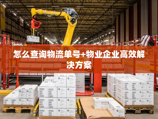 怎么查询物流单号+物业企业高效解决方案