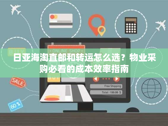 日亚海淘直邮和转运怎么选？物业采购必看的成本效率指南