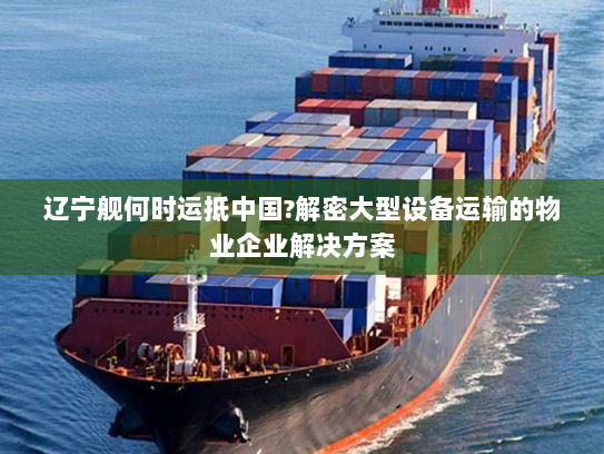 辽宁舰何时运抵中国?解密大型设备运输的物业企业解决方案