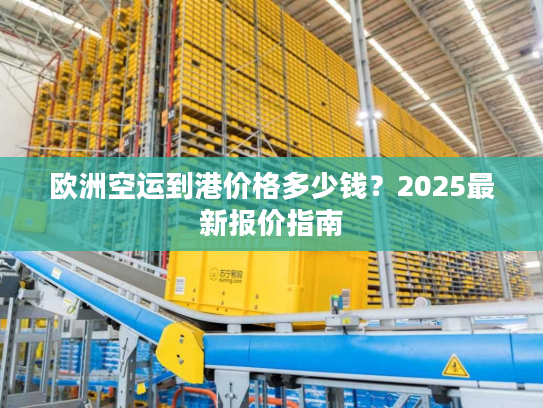 欧洲空运到港价格多少钱?2025最新报价指南 欧洲空运到港价格多少钱?2025最新报价指南