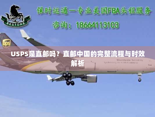 USPS是直邮吗?直邮中国的完整流程与时效解析 USPS是直邮吗?直邮中国的完整流程与时效解析