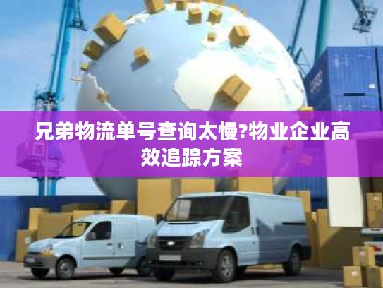 兄弟物流单号查询太慢?物业企业高效追踪方案