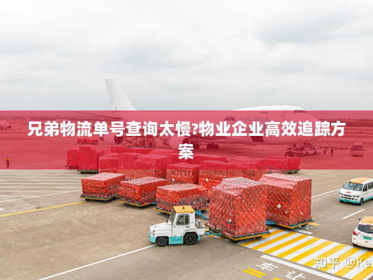 兄弟物流单号查询太慢?物业企业高效追踪方案 兄弟物流单号查询太慢?物业企业高效追踪方案