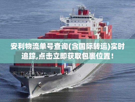 安利物流单号查询(含国际转运)实时追踪,点击立即获取包裹位置！