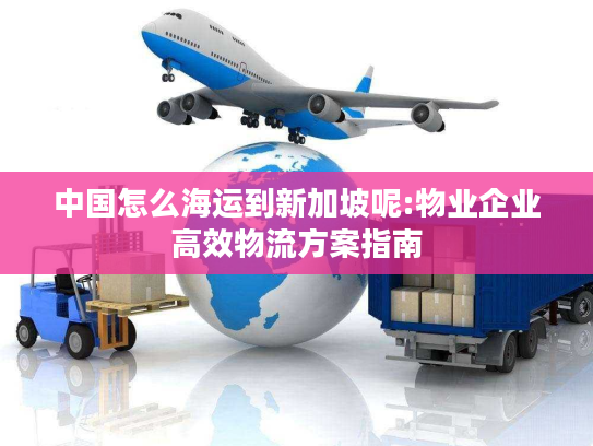 中国怎么海运到新加坡呢:物业企业高效物流方案指南 中国怎么海运到新加坡呢:物业企业高效物流方案指南