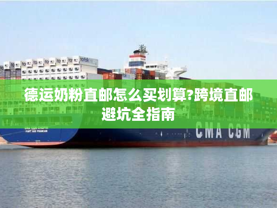 德运奶粉直邮怎么买划算?跨境直邮避坑全指南