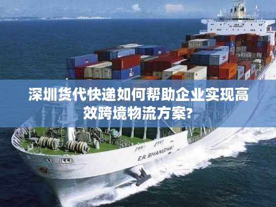 深圳货代快递如何帮助企业实现高效跨境物流方案?