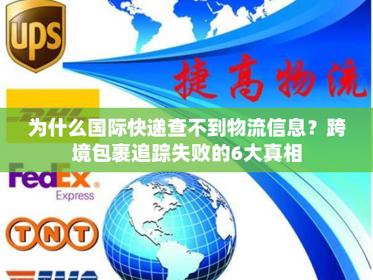 为什么国际快递查不到物流信息?跨境包裹追踪失败的6大真相 为什么国际快递查不到物流信息?跨境包裹追踪失败的6大真相