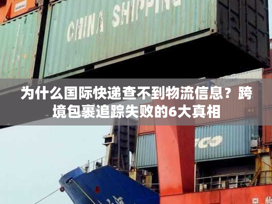 为什么国际快递查不到物流信息?跨境包裹追踪失败的6大真相 为什么国际快递查不到物流信息?跨境包裹追踪失败的6大真相