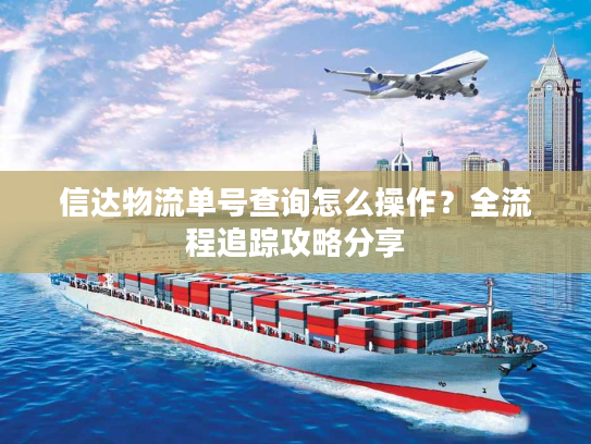 信达物流单号查询怎么操作？全流程追踪攻略分享