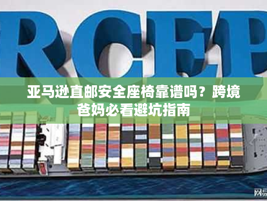 亚马逊直邮安全座椅靠谱吗？跨境爸妈必看避坑指南