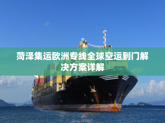 菏泽集运欧洲专线全球空运到门解决方案详解 菏泽集运欧洲专线全球空运到门解决方案详解