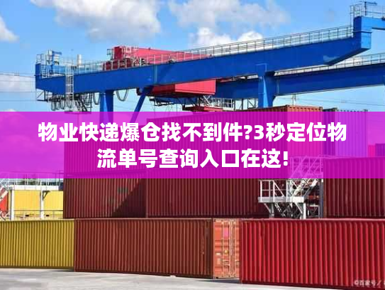物业快递爆仓找不到件?3秒定位物流单号查询入口在这!