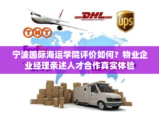 宁波国际海运学院评价如何？物业企业经理亲述人才合作真实体验