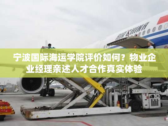 宁波国际海运学院评价如何？物业企业经理亲述人才合作真实体验