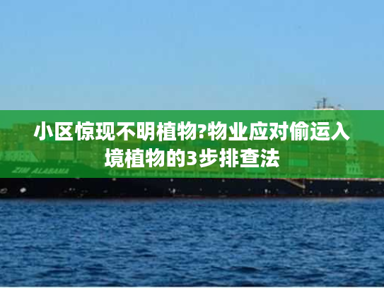 小区惊现不明植物?物业应对偷运入境植物的3步排查法