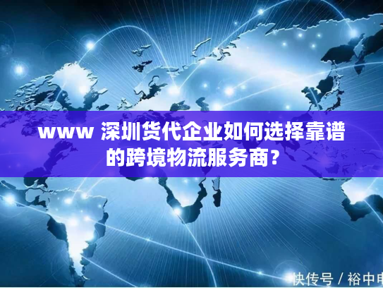 www 深圳货代企业如何选择靠谱的跨境物流服务商? www 深圳货代企业如何选择靠谱的跨境物流服务商?