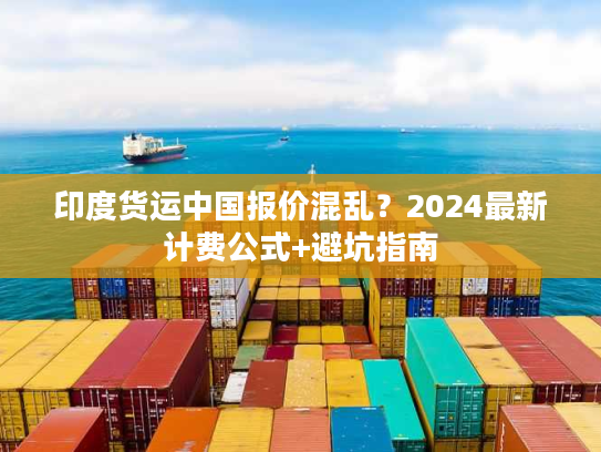 印度货运中国报价混乱？2024最新计费公式+避坑指南