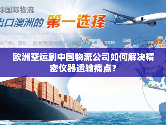 欧洲空运到中国物流公司如何解决精密仪器运输痛点? 欧洲空运到中国物流公司如何解决精密仪器运输痛点?