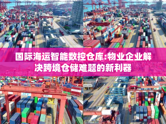 国际海运智能数控仓库:物业企业解决跨境仓储难题的新利器