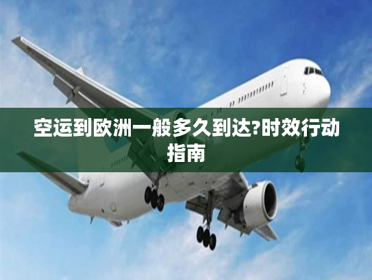 空运到欧洲一般多久到达?时效行动指南