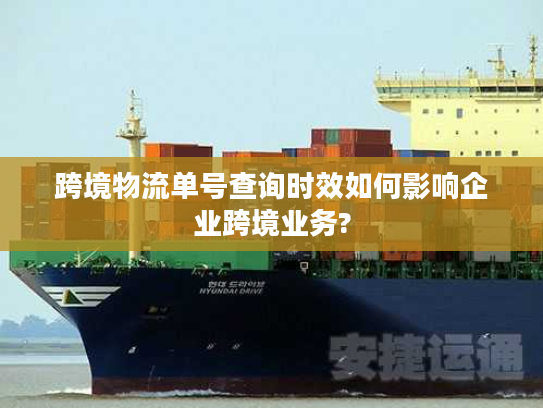 跨境物流单号查询时效如何影响企业跨境业务?