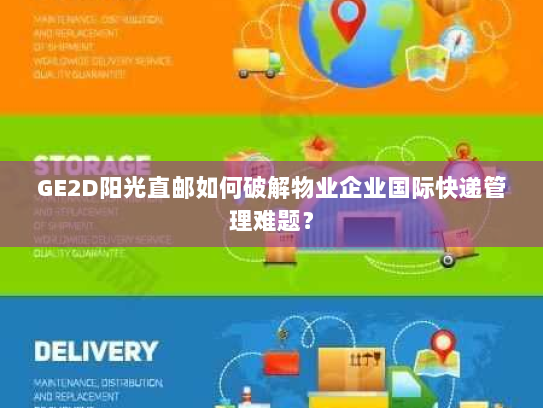 GE2D阳光直邮如何破解物业企业国际快递管理难题？