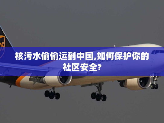 核污水偷偷运到中国,如何保护你的社区安全?