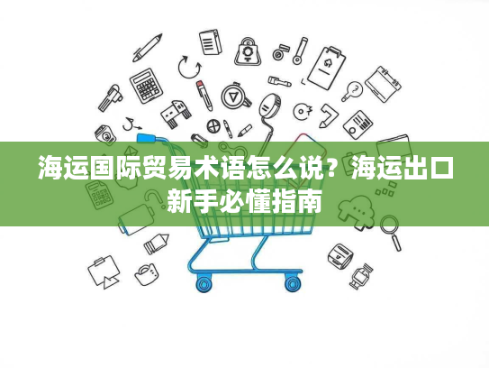 海运国际贸易术语怎么说？海运出口新手必懂指南