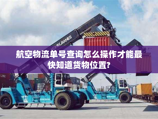 航空物流单号查询怎么操作才能最快知道货物位置? 航空物流单号查询怎么操作才能最快知道货物位置?