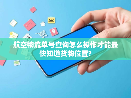 航空物流单号查询怎么操作才能最快知道货物位置? 航空物流单号查询怎么操作才能最快知道货物位置?
