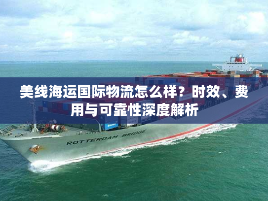 美线海运国际物流怎么样？时效、费用与可靠性深度解析