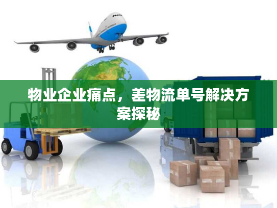物业企业痛点,差物流单号解决方案探秘 物业企业痛点,差物流单号解决方案探秘
