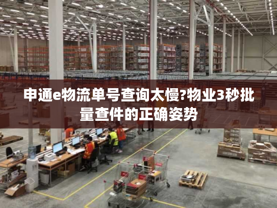 申通e物流单号查询太慢?物业3秒批量查件的正确姿势