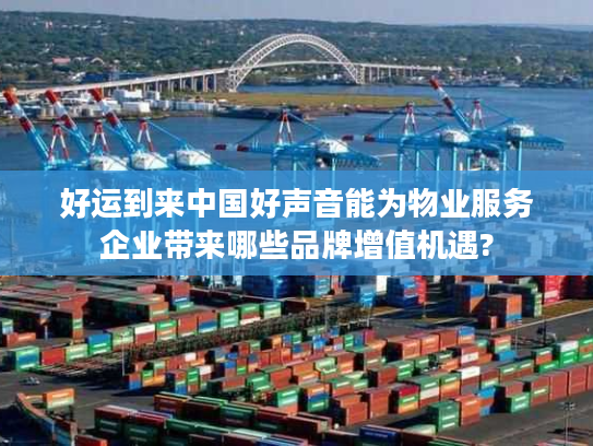 好运到来中国好声音能为物业服务企业带来哪些品牌增值机遇?