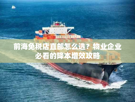 前海免税店直邮怎么选？物业企业必看的降本增效攻略