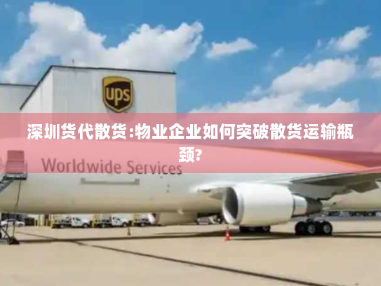 深圳货代散货:物业企业如何突破散货运输瓶颈? 深圳货代散货:物业企业如何突破散货运输瓶颈?