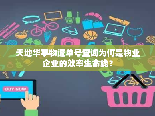 天地华宇物流单号查询为何是物业企业的效率生命线？