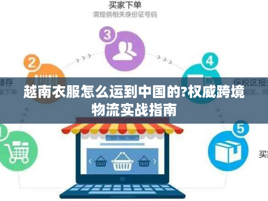 越南衣服怎么运到中国的?权威跨境物流实战指南