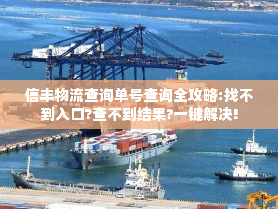 信丰物流查询单号查询全攻略:找不到入口?查不到结果?一键解决!
