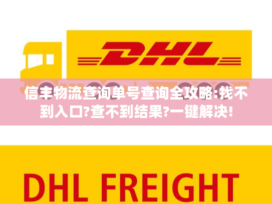 信丰物流查询单号查询全攻略:找不到入口?查不到结果?一键解决!