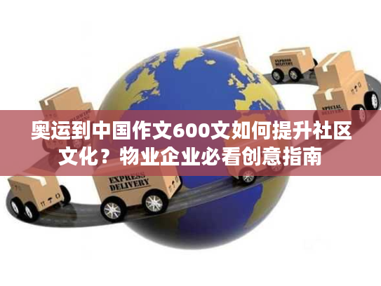 奥运到中国作文600文如何提升社区文化？物业企业必看创意指南
