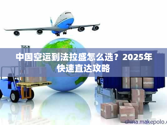 中国空运到法拉盛怎么选？2025年快速直达攻略