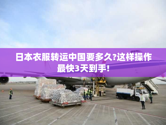 日本衣服转运中国要多久?这样操作最快3天到手!