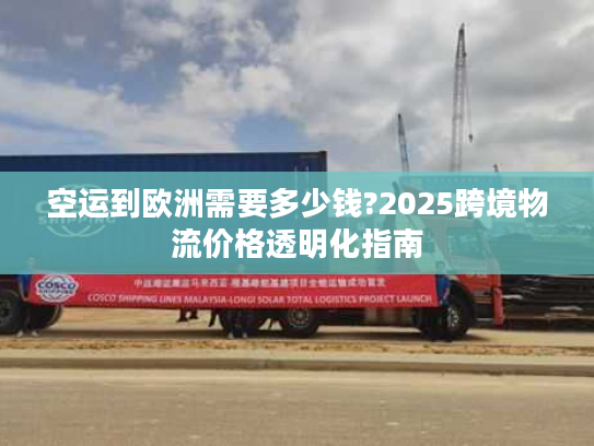 空运到欧洲需要多少钱?2025跨境物流价格透明化指南