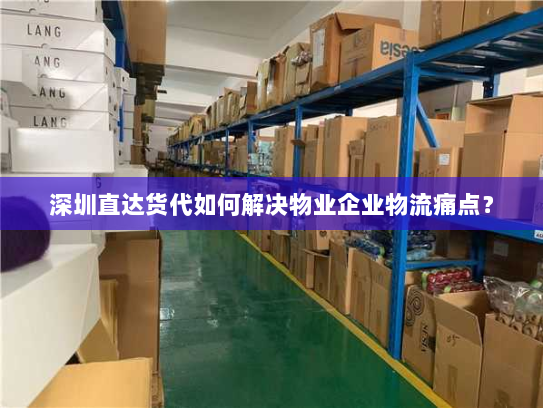 深圳直达货代如何解决物业企业物流痛点？
