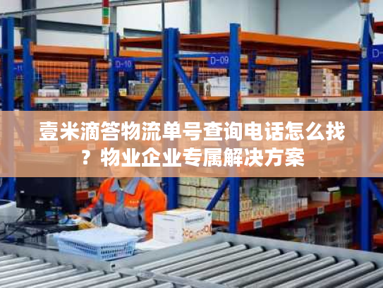 壹米滴答物流单号查询电话怎么找？物业企业专属解决方案