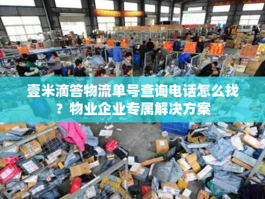 壹米滴答物流单号查询电话怎么找？物业企业专属解决方案