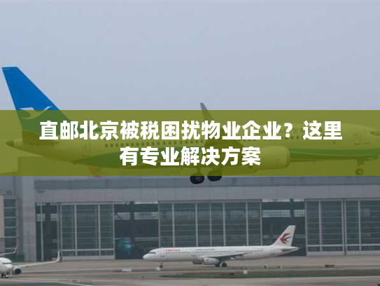直邮北京被税困扰物业企业？这里有专业解决方案